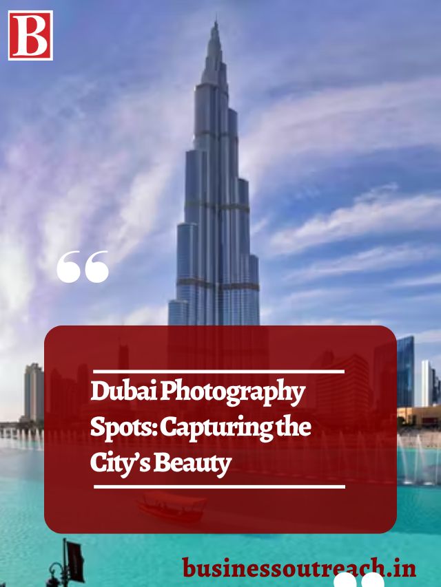 Dubai Photography Spots Capturing The Citys Beauty Business Outreach