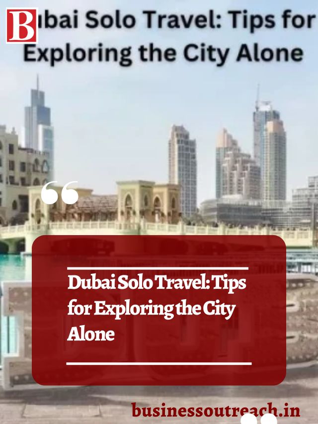 Dubai Solo Travel Tips For Exploring The City Alone Business Outreach