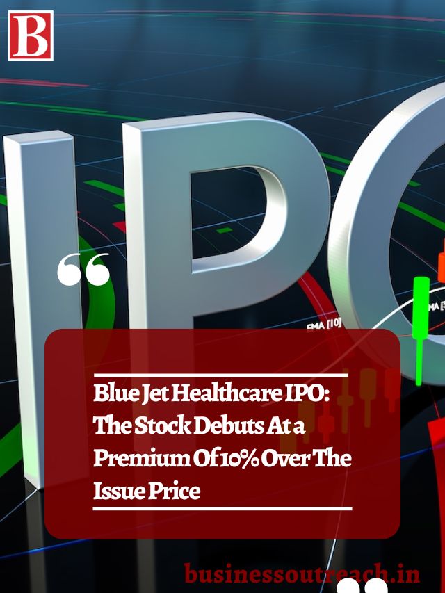 Blue Jet Healthcare IPO The Stock Debuts At a Premium Of 10 Over The