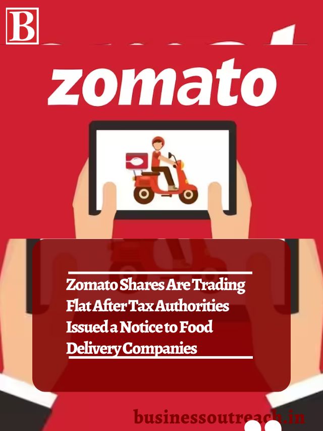 Zomato Shares Are Trading Flat After Tax Authorities Issued A Notice To Food Delivery Companies