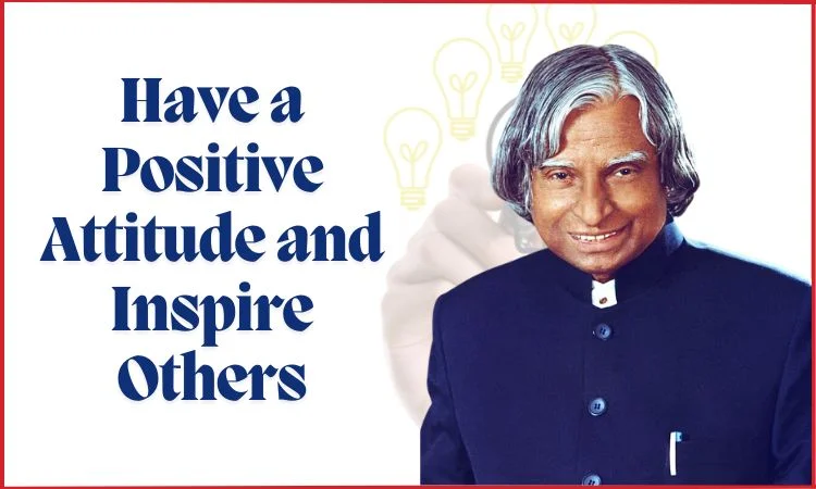 have a positive attitude and inspire others- life lessons of apj abdul kalam